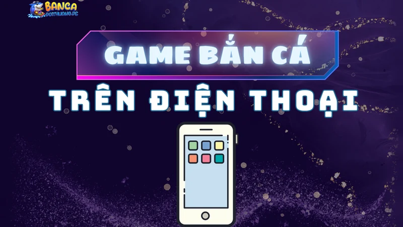 Game bắn cá trên điện thoại