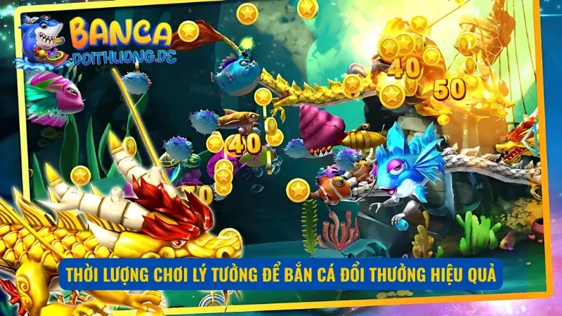 Thời gian chơi lý tưởng để bắn cá đổi thưởng hiệu quả nhất