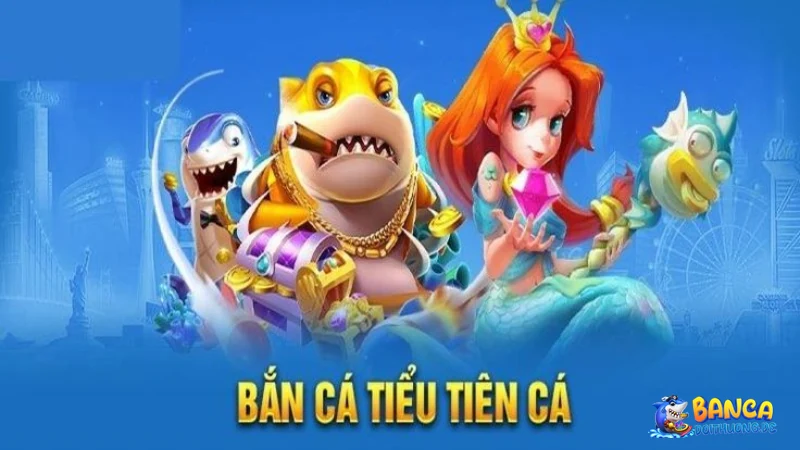 Giới thiệu về bắn cá tiểu tiên cá