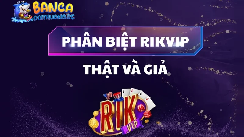 Phân Biệt Rikvip Thật Và Giả
